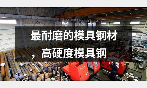 最耐磨的模具鋼材，高硬度模具鋼