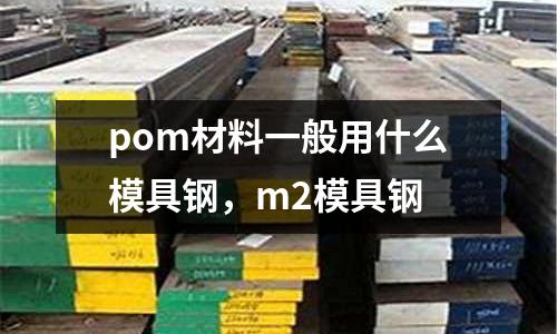 pom材料一般用什么模具鋼,m2模具鋼
