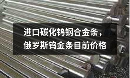 進口碳化鎢鋼合金條,俄羅斯鎢金條目前價格