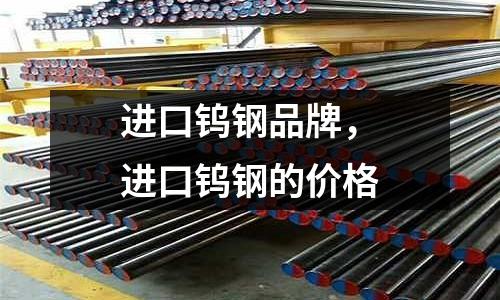 進(jìn)口鎢鋼品牌,進(jìn)口鎢鋼的價(jià)格