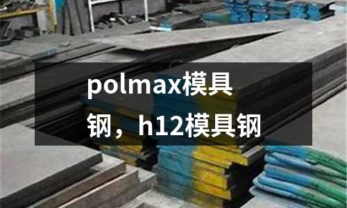 polmax模具鋼，h12模具鋼