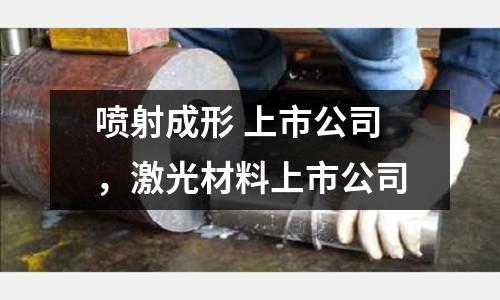 噴射成形 上市公司，激光材料上市公司