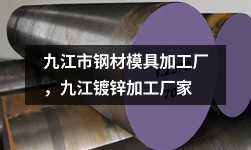 九江市鋼材模具加工廠,九江鍍鋅加工廠家