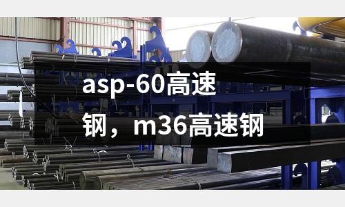 asp-60高速鋼,m36高速鋼