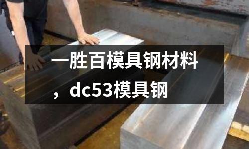 一勝百模具鋼材料，dc53模具鋼