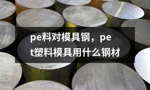pe料對模具鋼，pet塑料模具用什么鋼材