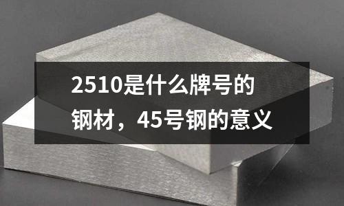 2510是什么牌號的鋼材，45號鋼的意義