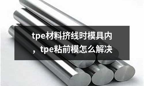 tpe材料擠線時模具內，tpe粘前模怎么解決