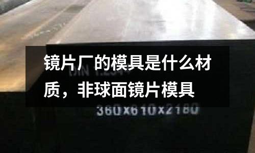 鏡片廠的模具是什么材質,非球面鏡片模具