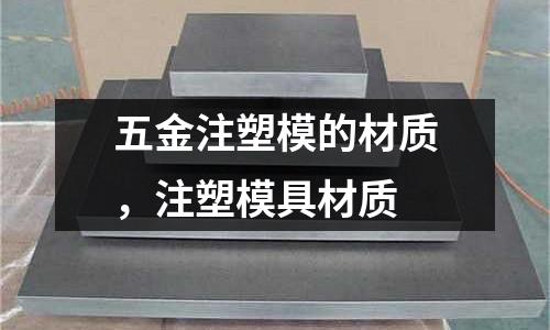 五金注塑模的材質(zhì)，注塑模具材質(zhì)