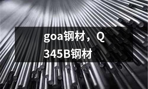 goa鋼材,Q345B鋼材