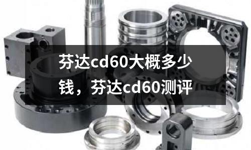 芬達cd60大概多少錢,芬達cd60測評