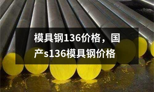 模具鋼136價格，國產s136模具鋼價格