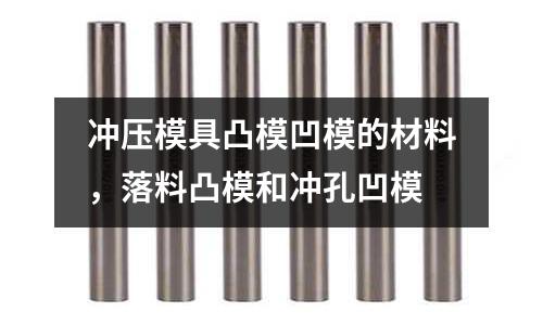 沖壓模具凸模凹模的材料,落料凸模和沖孔凹模