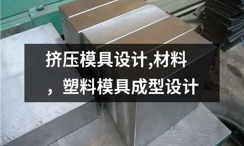 擠壓模具設計,材料，塑料模具成型設計