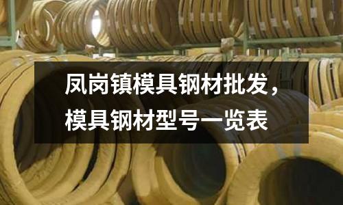 鳳崗鎮模具鋼材批發,模具鋼材型號一覽表