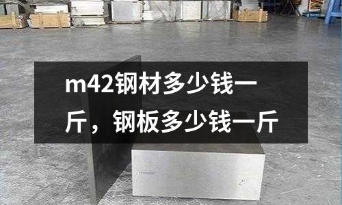 m42鋼材多少錢一斤，鋼板多少錢一斤