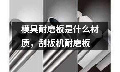 模具耐磨板是什么材質(zhì)，刮板機耐磨板