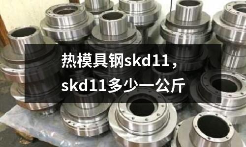 熱模具鋼skd11，skd11多少一公斤