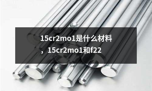 15cr2mo1是什么材料，15cr2mo1和f22