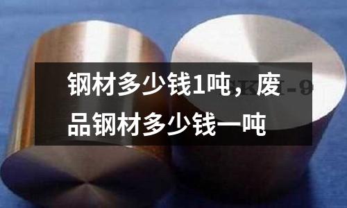 鋼材多少錢1噸，廢品鋼材多少錢一噸