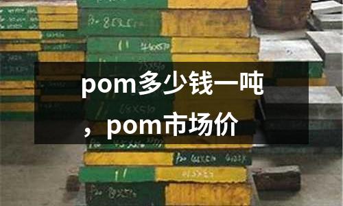 pom多少錢一噸,pom市場價