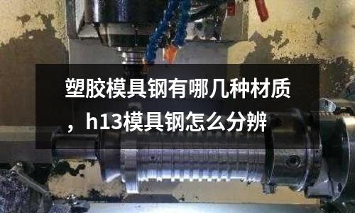 塑膠模具鋼有哪幾種材質,h13模具鋼怎么分辨