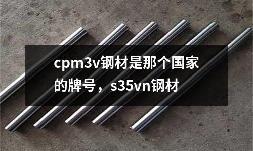 cpm3v鋼材是那個國家的牌號，s35vn鋼材