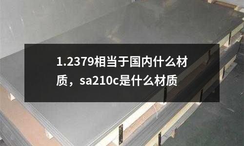 1.2379相當于國內什么材質，sa210c是什么材質