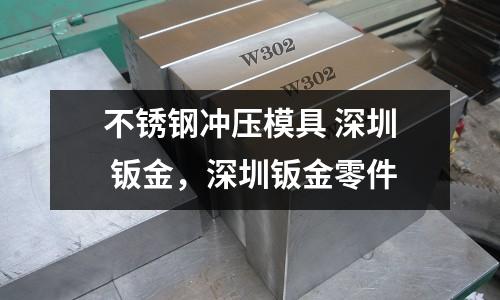 不銹鋼沖壓模具 深圳 鈑金，深圳鈑金零件