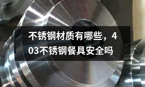不銹鋼材質(zhì)有哪些，403不銹鋼餐具安全嗎