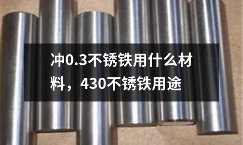沖0.3不銹鐵用什么材料，430不銹鐵用途