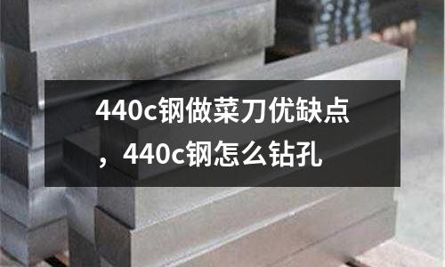 440c鋼做菜刀優(yōu)缺點(diǎn)，440c鋼怎么鉆孔