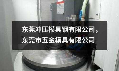 東莞沖壓模具鋼有限公司，東莞市五金模具有限公司