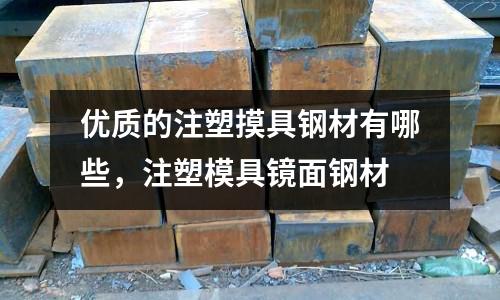 優(yōu)質(zhì)的注塑摸具鋼材有哪些,注塑模具鏡面鋼材