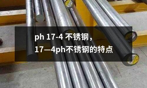 ph 17-4 不銹鋼，17—4ph不銹鋼的特點