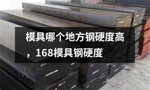 模具哪個地方鋼硬度高，168模具鋼硬度