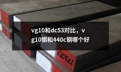 vg10和dc53對比，vg10鋼和440c鋼哪個好