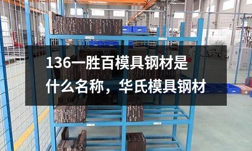 136一勝百模具鋼材是什么名稱，華氏模具鋼材