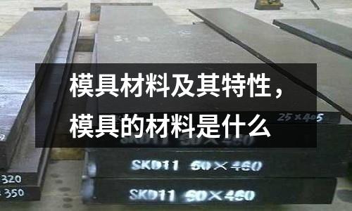 模具材料及其特性，模具的材料是什么
