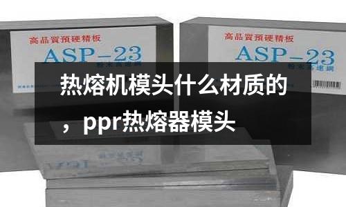 熱熔機模頭什么材質的，ppr熱熔器模頭