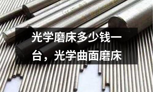 光學磨床多少錢一臺，光學曲面磨床