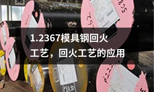 1.2367模具鋼回火工藝，回火工藝的應用