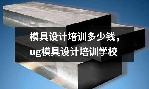 模具設計培訓多少錢，ug模具設計培訓學校
