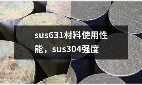 sus631材料使用性能，sus304強度