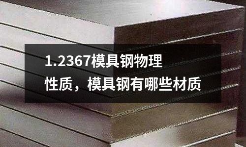 1.2367模具鋼物理性質，模具鋼有哪些材質