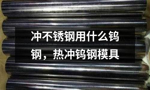 沖不銹鋼用什么鎢鋼，熱沖鎢鋼模具