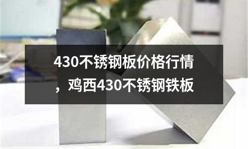 430不銹鋼板價格行情，雞西430不銹鋼鐵板