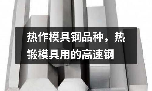 熱作模具鋼品種，熱鍛模具用的高速鋼
