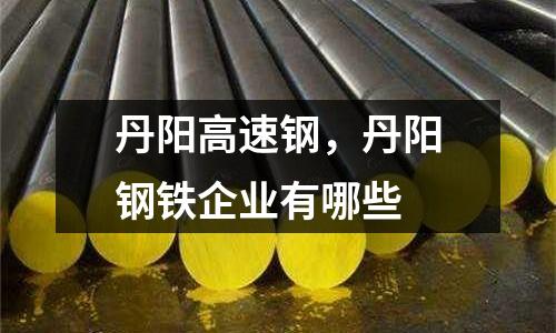 丹陽高速鋼，丹陽鋼鐵企業有哪些